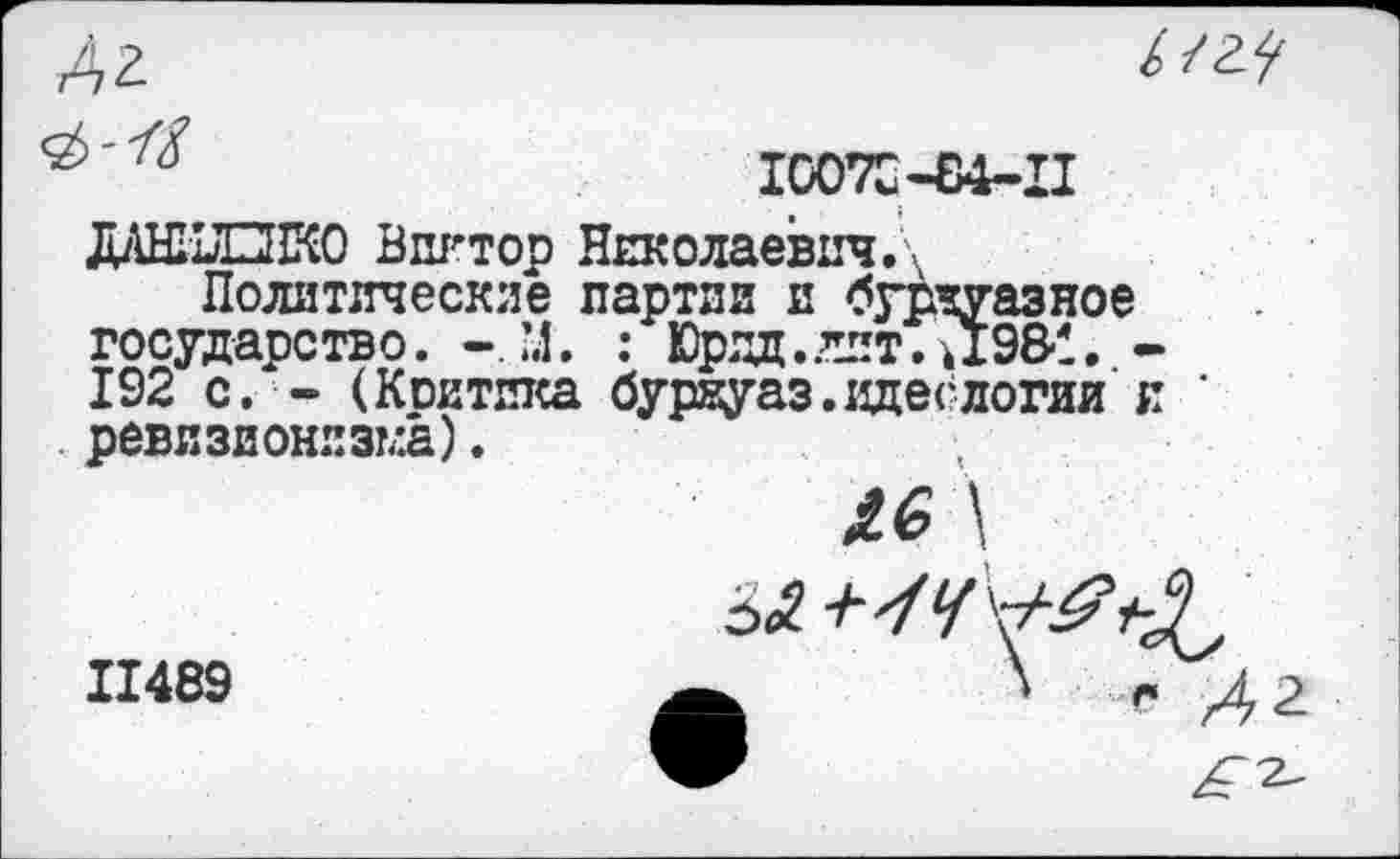 ﻿Д2
100ТС-Е4-П
Виктор Николаевич.\
Политические партии и буржуазное государство. - ’.1. : Юрзд.дпт. .198!, -192 с, — (Коитпка буржуаз.вдеслогии и ' ревизионизма).
Л6\
11489	\ г ^2